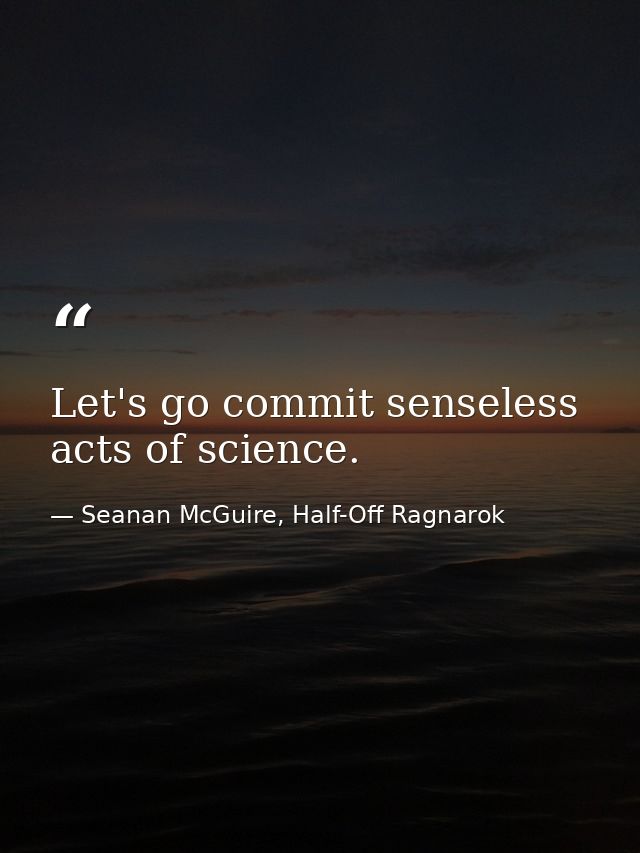 Let's go commit senseless acts of science. — Seanan McGuire, Half-Off Ragnarok