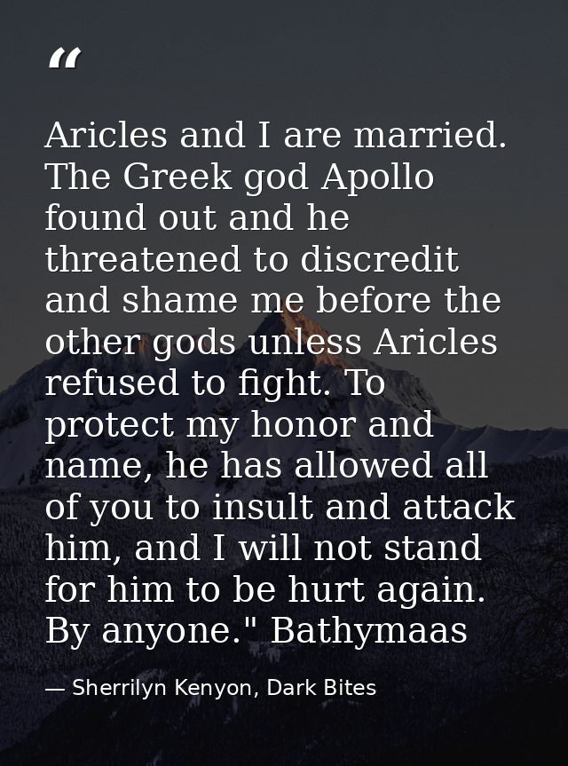 Aricles and I are married. The Greek god Apollo found out and he threatened to discredit and shame me before the other g — Sherrilyn Kenyon, Dark Bites