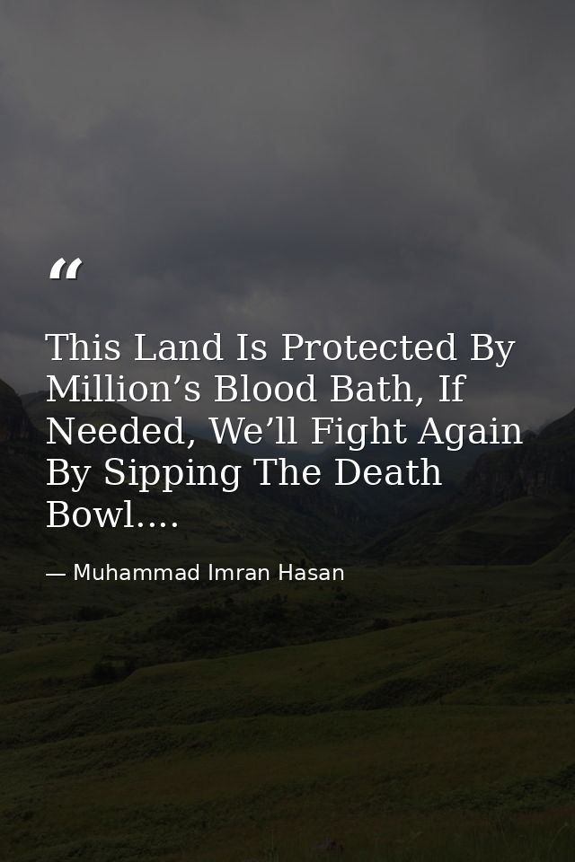 This Land Is Protected By Million’s Blood Bath, If Needed, We’ll Fight Again By Sipping The Death Bowl.... — Muhammad Imran Hasan
