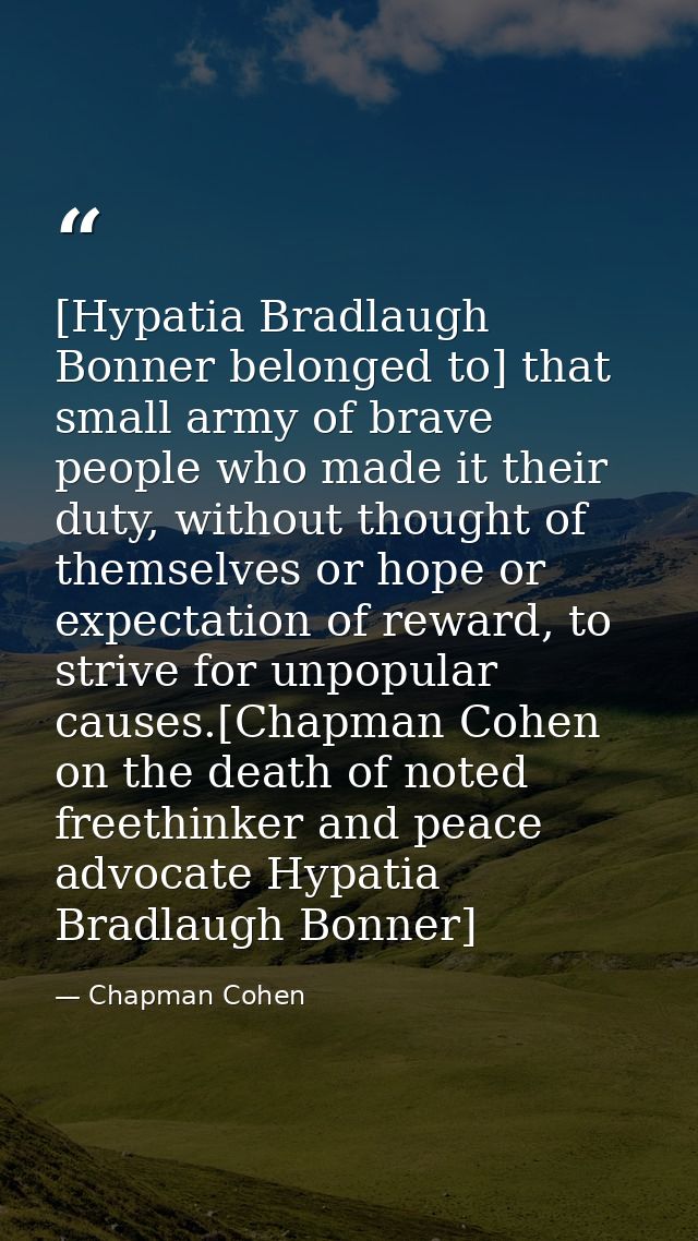 [Hypatia Bradlaugh Bonner belonged to] that small army of brave people who made it their duty, without thought of themse — Chapman Cohen