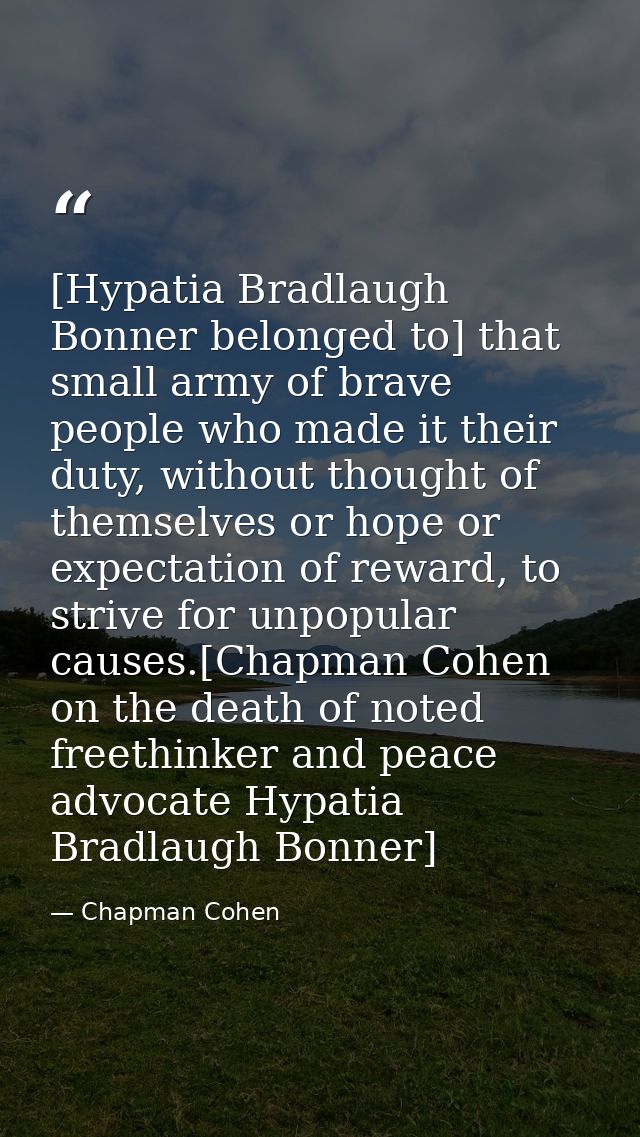[Hypatia Bradlaugh Bonner belonged to] that small army of brave people who made it their duty, without thought of themse — Chapman Cohen