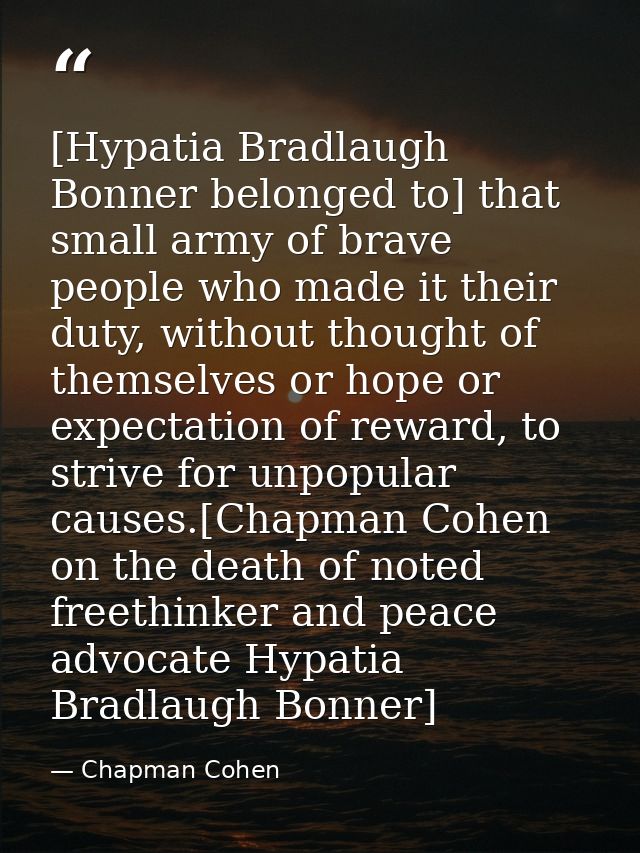 [Hypatia Bradlaugh Bonner belonged to] that small army of brave people who made it their duty, without thought of themse — Chapman Cohen