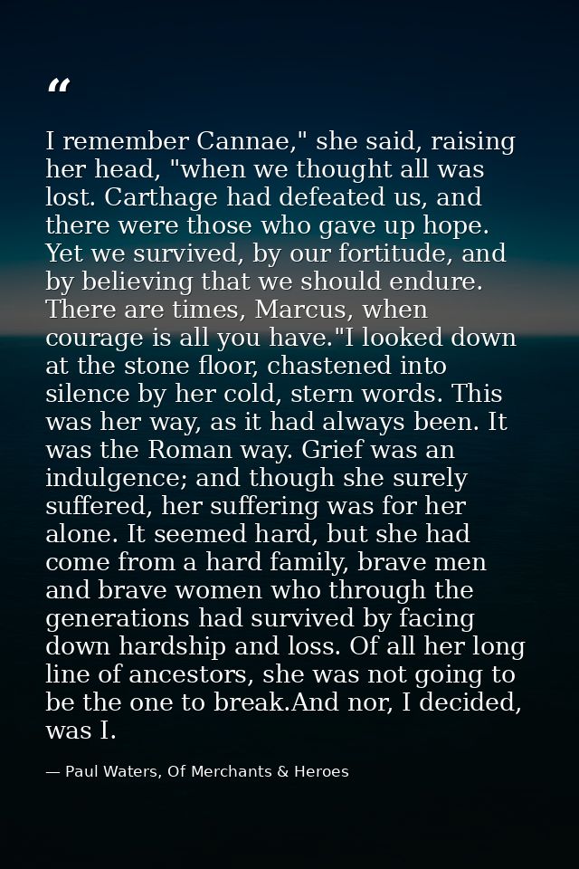 I remember Cannae," she said, raising her head, "when we thought all was lost. Carthage had defeated us, and there were  — Paul Waters, Of Merchants & Heroes