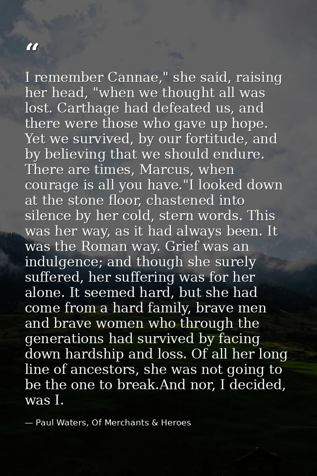 I remember Cannae," she said, raising her head, "when we thought all was lost. Carthage had defeated us, and there were  — Paul Waters, Of Merchants & Heroes