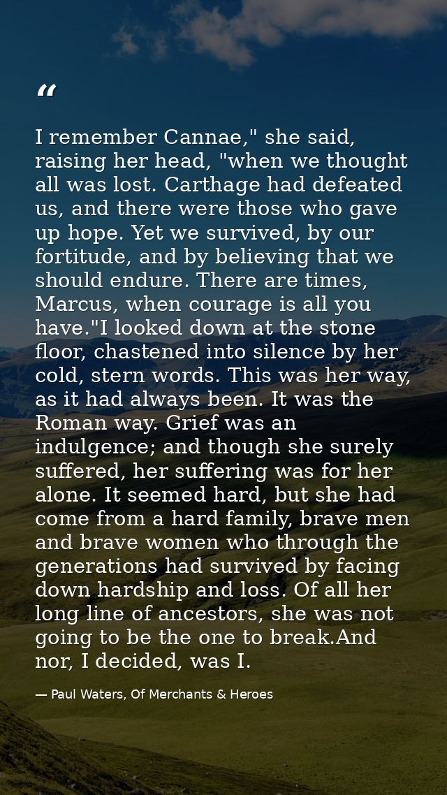 I remember Cannae," she said, raising her head, "when we thought all was lost. Carthage had defeated us, and there were  — Paul Waters, Of Merchants & Heroes