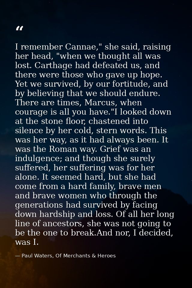 I remember Cannae," she said, raising her head, "when we thought all was lost. Carthage had defeated us, and there were  — Paul Waters, Of Merchants & Heroes