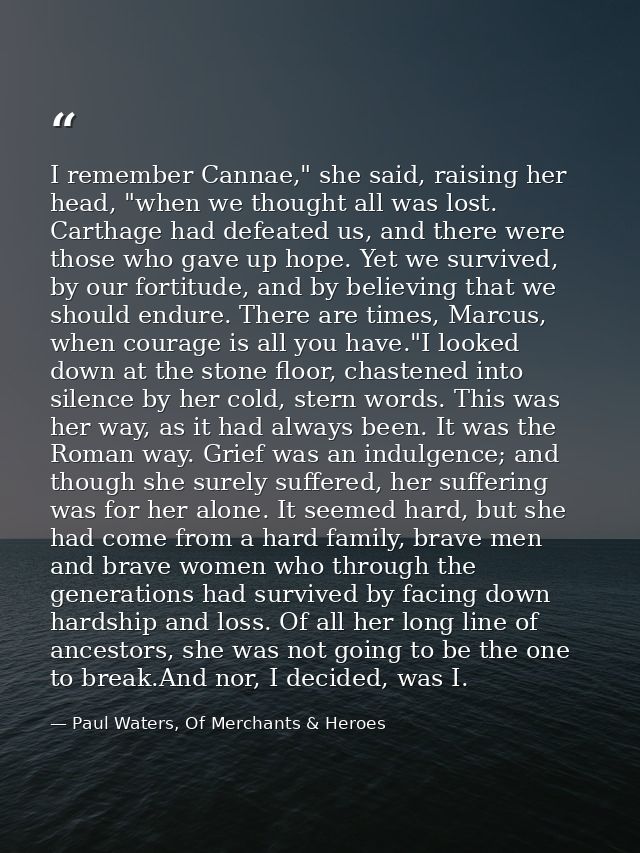 I remember Cannae," she said, raising her head, "when we thought all was lost. Carthage had defeated us, and there were  — Paul Waters, Of Merchants & Heroes