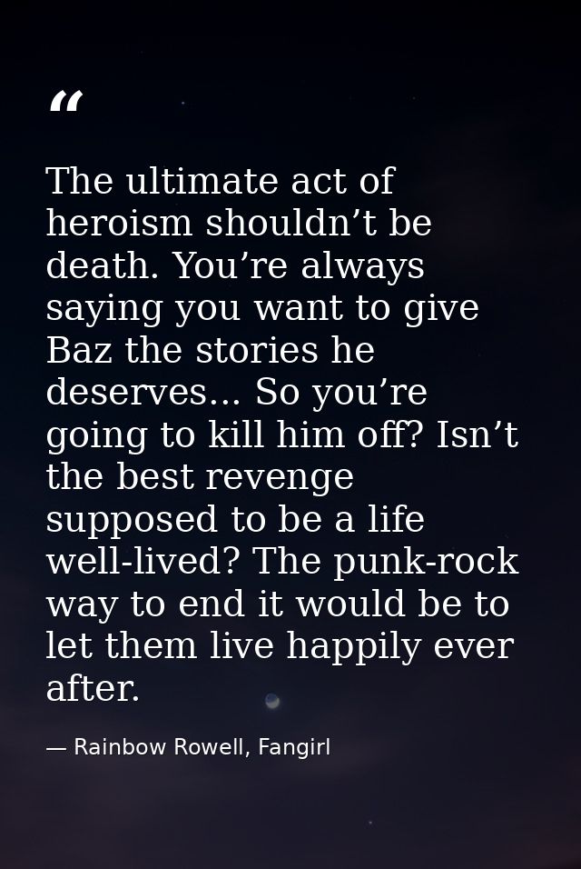 The ultimate act of heroism shouldn’t be death. You’re always saying you want to give Baz the stories he deserves... So  — Rainbow Rowell, Fangirl