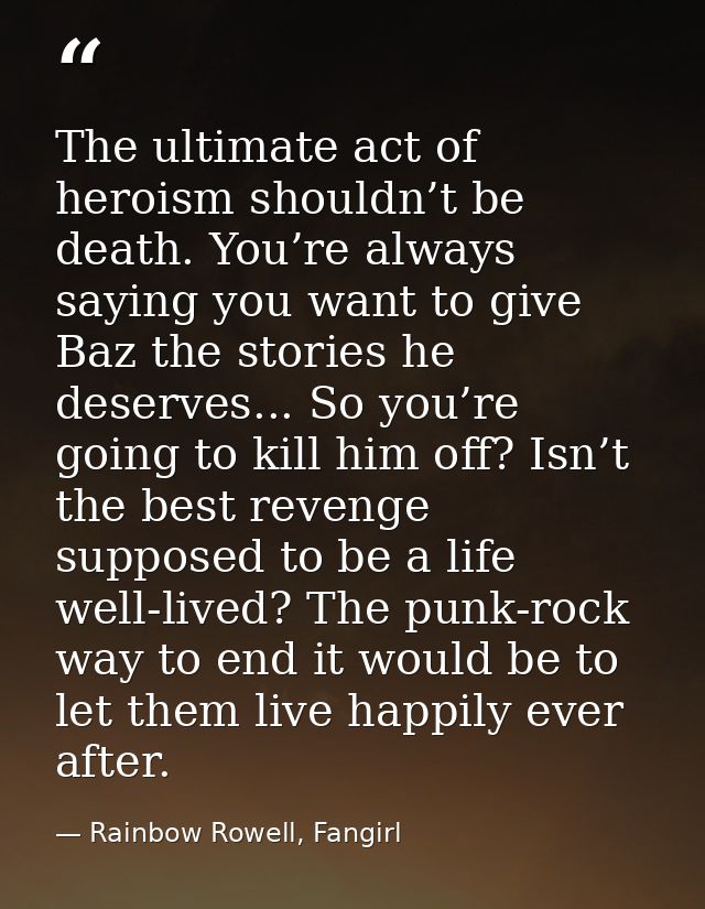 The ultimate act of heroism shouldn’t be death. You’re always saying you want to give Baz the stories he deserves... So  — Rainbow Rowell, Fangirl