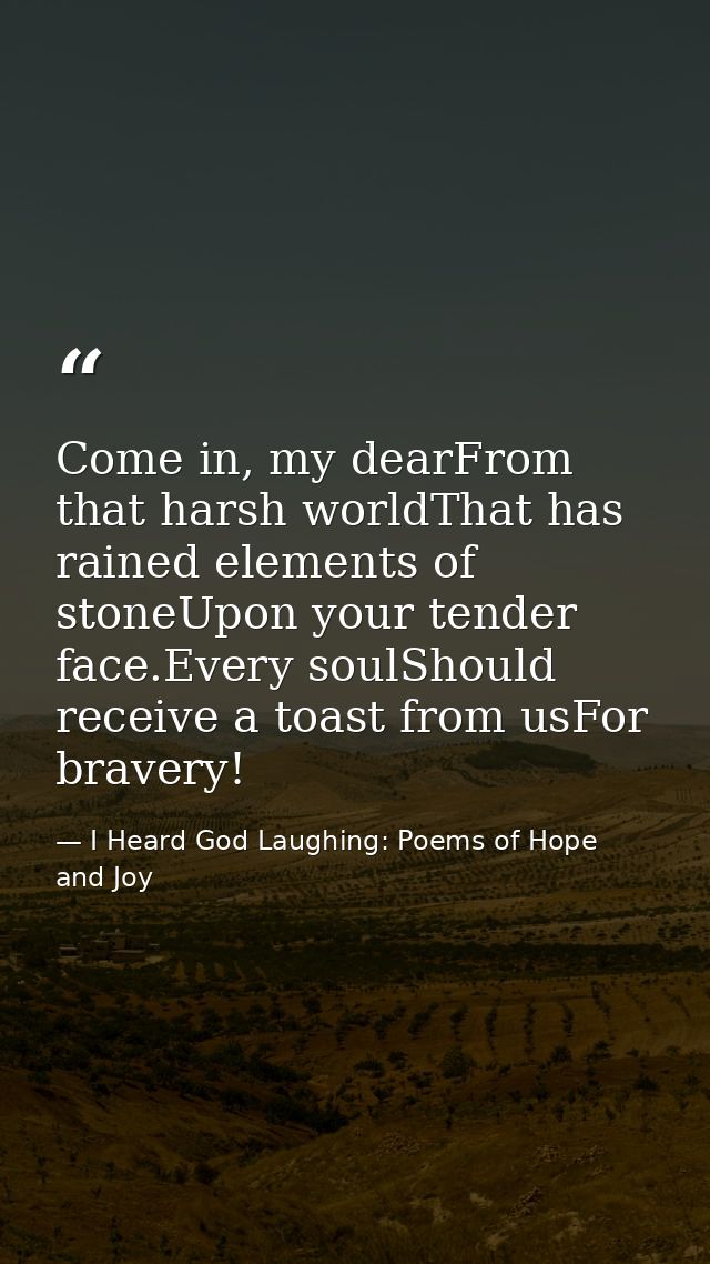 Come in, my dearFrom that harsh worldThat has rained elements of stoneUpon your tender face.Every soulShould receive a t — I Heard God Laughing: Poems of Hope and Joy