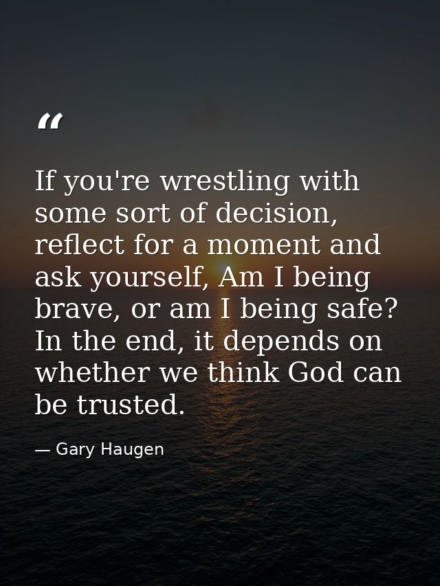 If you're wrestling with some sort of decision, reflect for a moment and ask yourself, Am I being brave, or am I being s — Gary Haugen
