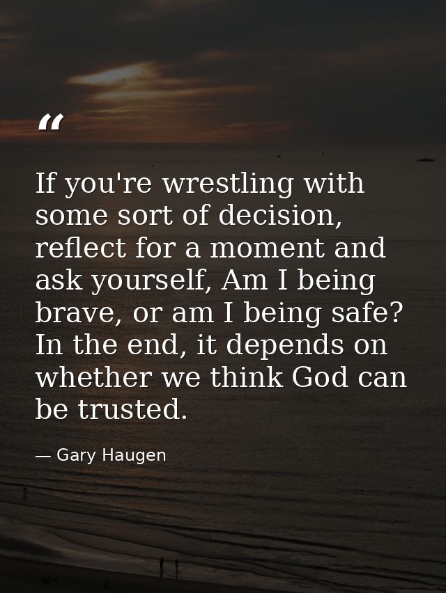 If you're wrestling with some sort of decision, reflect for a moment and ask yourself, Am I being brave, or am I being s — Gary Haugen