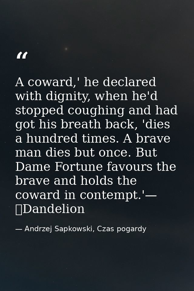 A coward,' he declared with dignity, when he'd stopped coughing and had got his breath back, 'dies a hundred times. A br — Andrzej Sapkowski, Czas pogardy