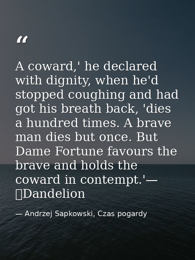 A coward,' he declared with dignity, when he'd stopped coughing and had got his breath back, 'dies a hundred times. A br — Andrzej Sapkowski, Czas pogardy