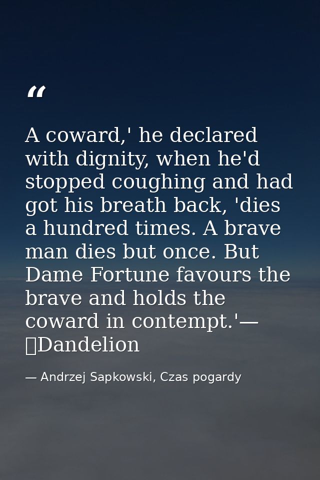 A coward,' he declared with dignity, when he'd stopped coughing and had got his breath back, 'dies a hundred times. A br — Andrzej Sapkowski, Czas pogardy