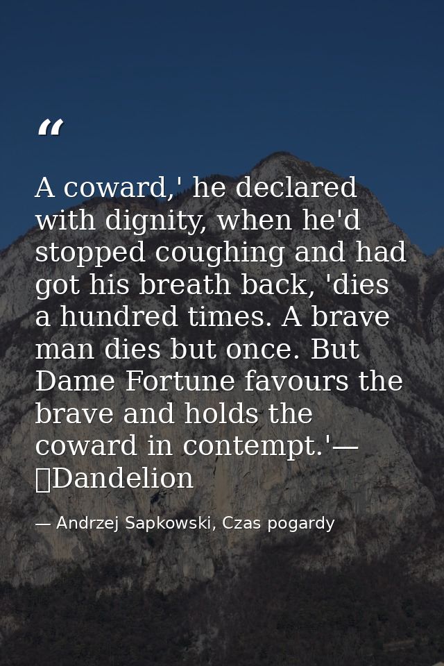 A coward,' he declared with dignity, when he'd stopped coughing and had got his breath back, 'dies a hundred times. A br — Andrzej Sapkowski, Czas pogardy