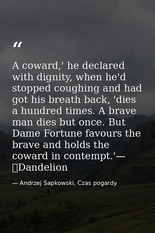 A coward,' he declared with dignity, when he'd stopped coughing and had got his breath back, 'dies a hundred times. A br — Andrzej Sapkowski, Czas pogardy