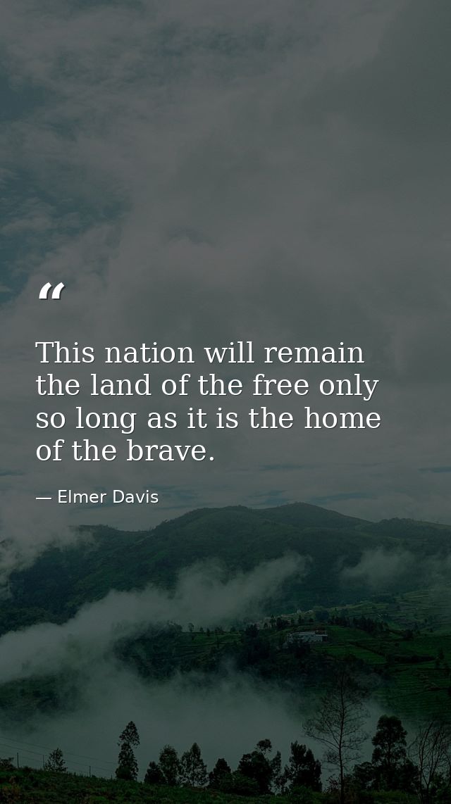 This nation will remain the land of the free only so long as it is the home of the brave. — Elmer Davis