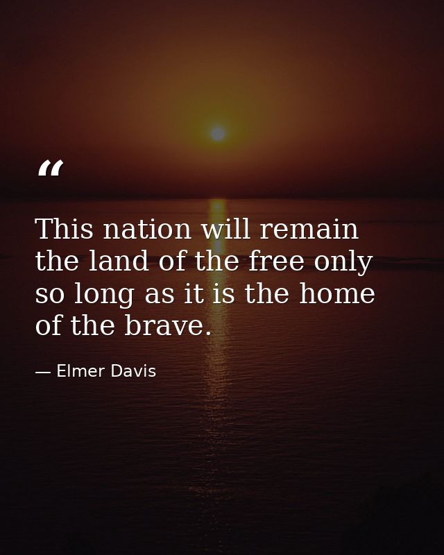 This nation will remain the land of the free only so long as it is the home of the brave. — Elmer Davis