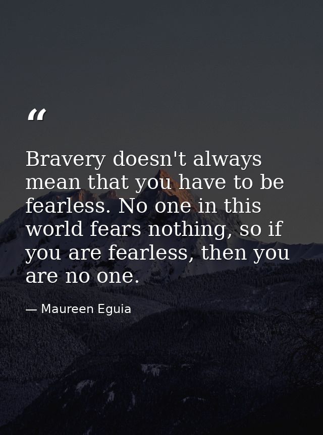 Bravery doesn't always mean that you have to be fearless. No one in this world fears nothing, so if you are fearless, th — Maureen Eguia