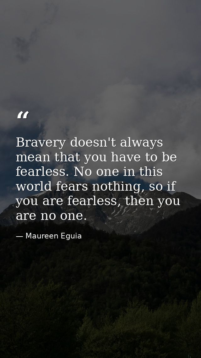 Bravery doesn't always mean that you have to be fearless. No one in this world fears nothing, so if you are fearless, th — Maureen Eguia