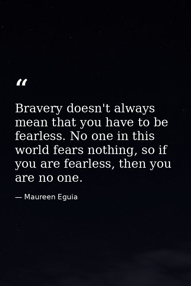 Bravery doesn't always mean that you have to be fearless. No one in this world fears nothing, so if you are fearless, th — Maureen Eguia