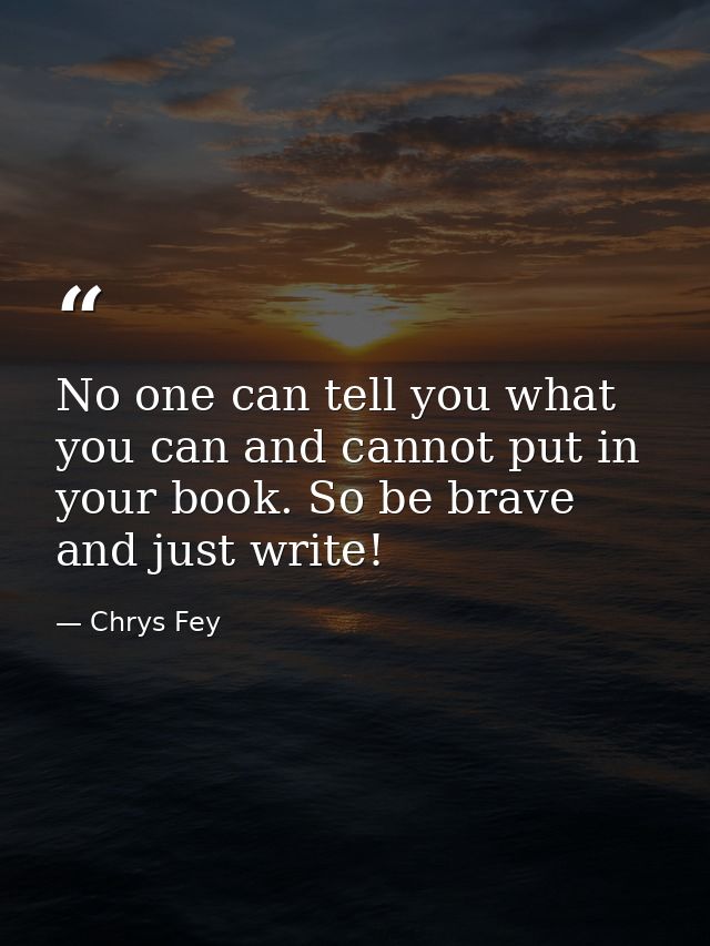 No one can tell you what you can and cannot put in your book. So be brave and just write! — Chrys Fey