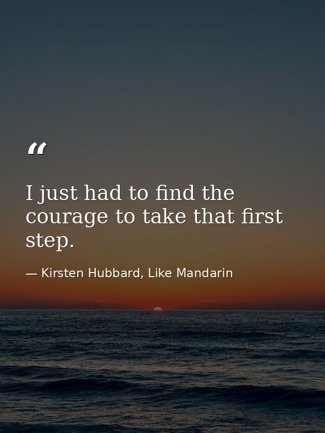 I just had to find the courage to take that first step. — Kirsten Hubbard, Like Mandarin
