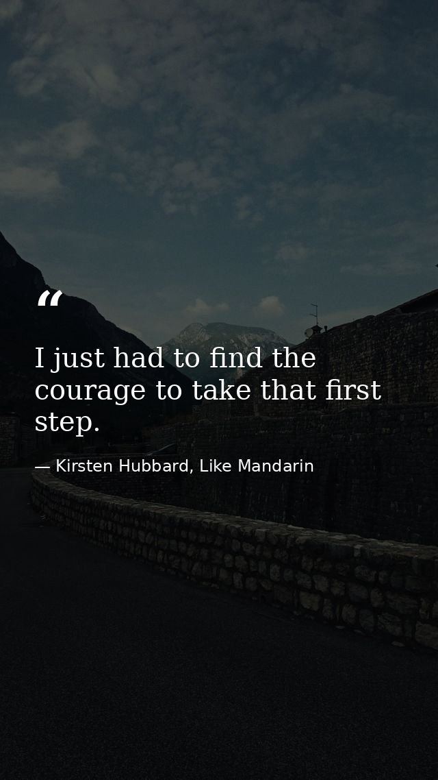 I just had to find the courage to take that first step. — Kirsten Hubbard, Like Mandarin