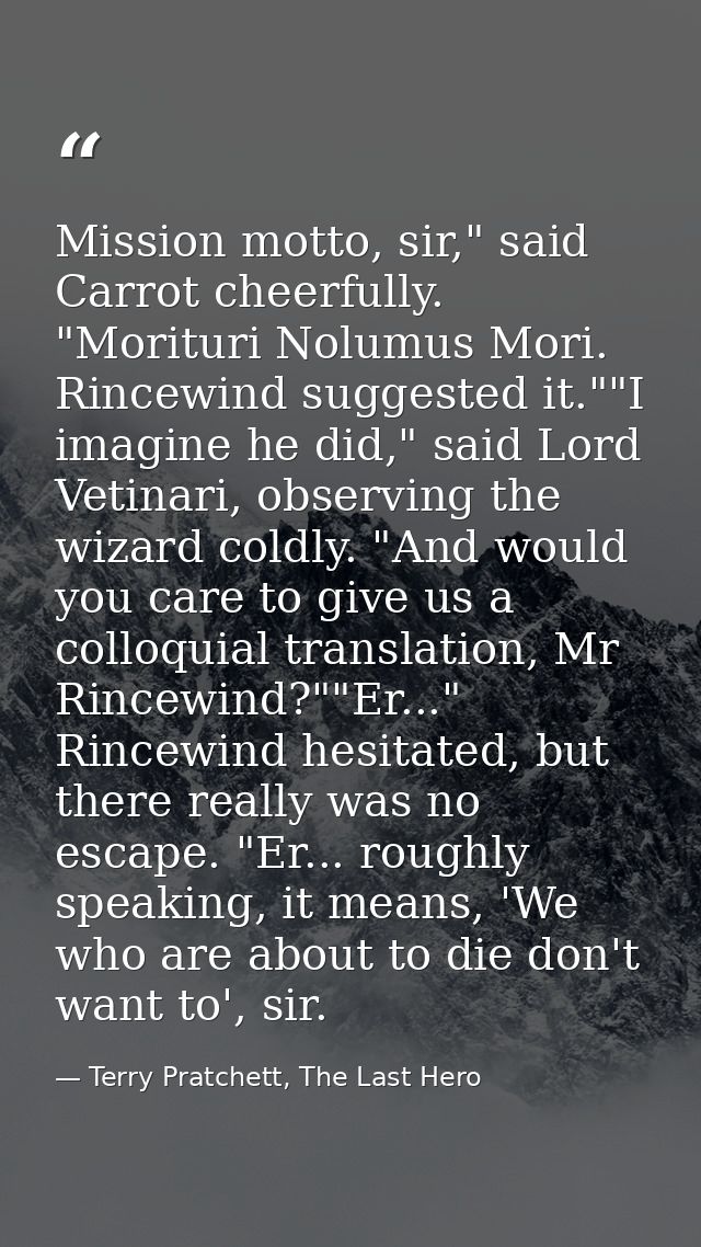 Mission motto, sir," said Carrot cheerfully. "Morituri Nolumus Mori. Rincewind suggested it.""I imagine he did," said Lo — Terry Pratchett, The Last Hero