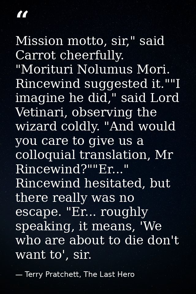 Mission motto, sir," said Carrot cheerfully. "Morituri Nolumus Mori. Rincewind suggested it.""I imagine he did," said Lo — Terry Pratchett, The Last Hero