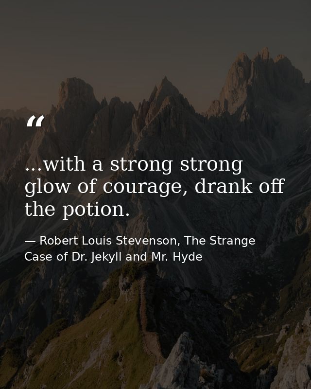 ...with a strong strong glow of courage, drank off the potion. — Robert Louis Stevenson, The Strange Case of Dr. Jekyll and Mr. Hyde