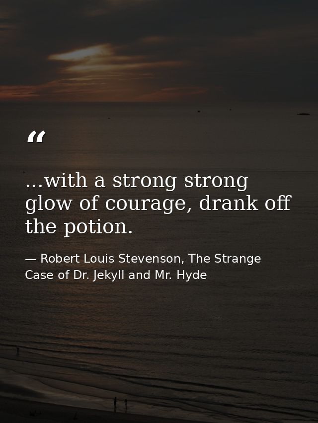 ...with a strong strong glow of courage, drank off the potion. — Robert Louis Stevenson, The Strange Case of Dr. Jekyll and Mr. Hyde