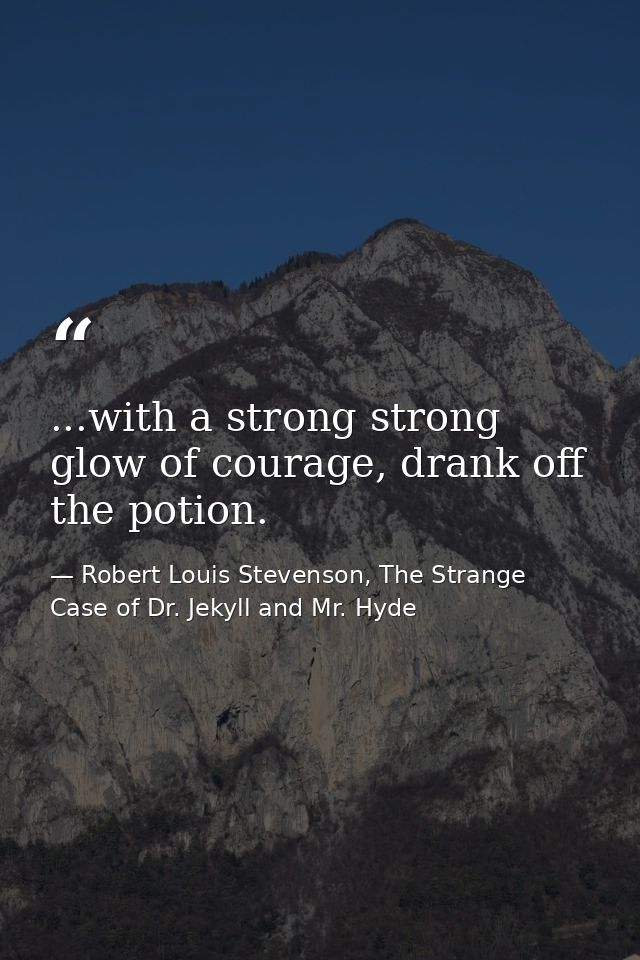 ...with a strong strong glow of courage, drank off the potion. — Robert Louis Stevenson, The Strange Case of Dr. Jekyll and Mr. Hyde