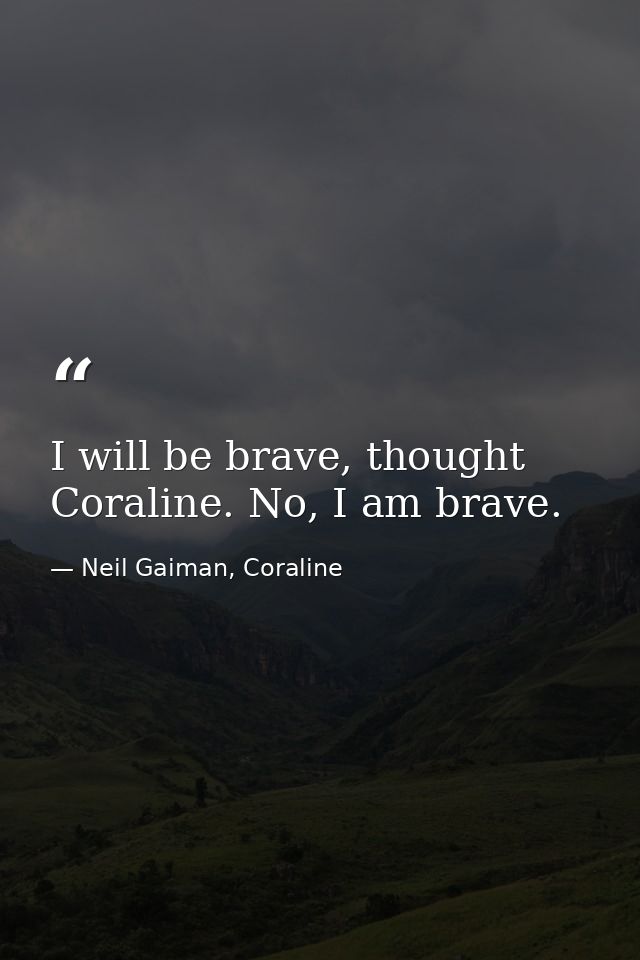I will be brave, thought Coraline. No, I am brave. — Neil Gaiman, Coraline
