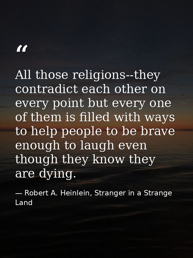 All those religions--they contradict each other on every point but every one of them is filled with ways to help people  — Robert A. Heinlein, Stranger in a Strange Land