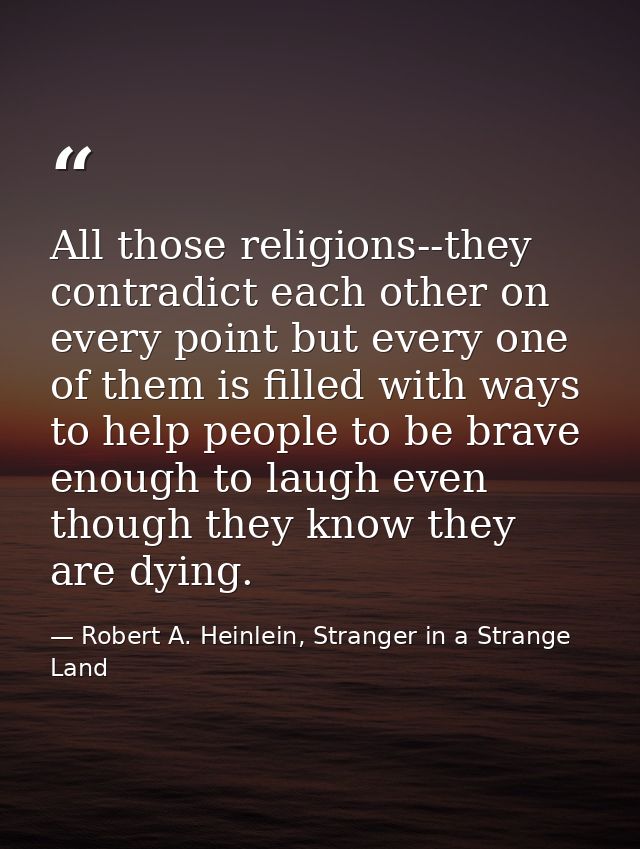 All those religions--they contradict each other on every point but every one of them is filled with ways to help people  — Robert A. Heinlein, Stranger in a Strange Land