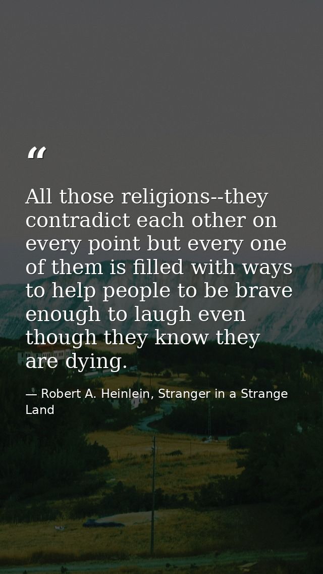 All those religions--they contradict each other on every point but every one of them is filled with ways to help people  — Robert A. Heinlein, Stranger in a Strange Land