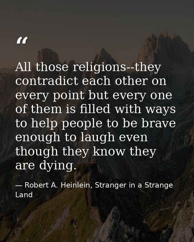 All those religions--they contradict each other on every point but every one of them is filled with ways to help people  — Robert A. Heinlein, Stranger in a Strange Land