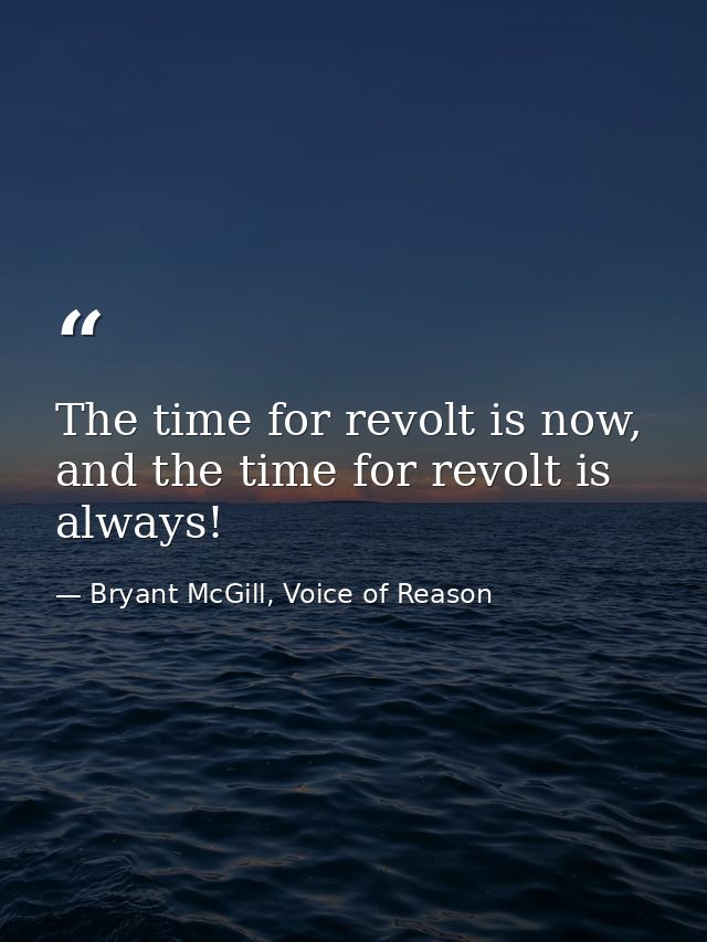 The time for revolt is now, and the time for revolt is always! — Bryant McGill, Voice of Reason