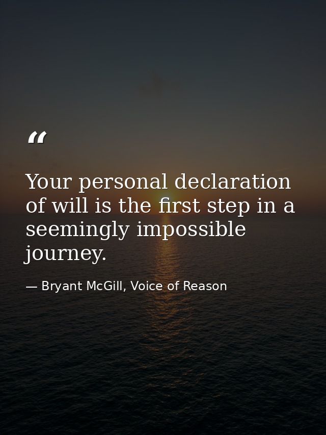 Your personal declaration of will is the first step in a seemingly impossible journey. — Bryant McGill, Voice of Reason