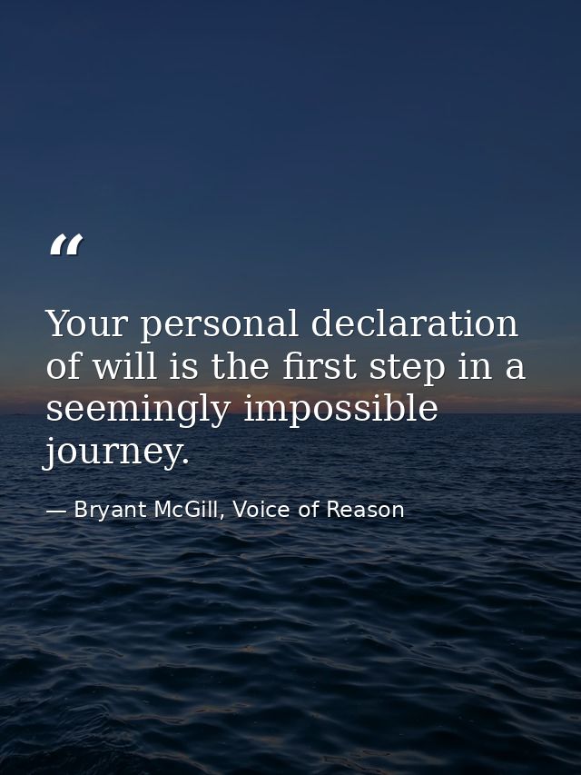 Your personal declaration of will is the first step in a seemingly impossible journey. — Bryant McGill, Voice of Reason