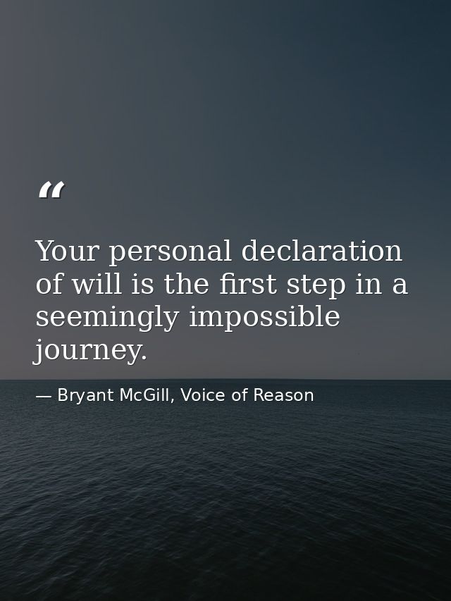 Your personal declaration of will is the first step in a seemingly impossible journey. — Bryant McGill, Voice of Reason