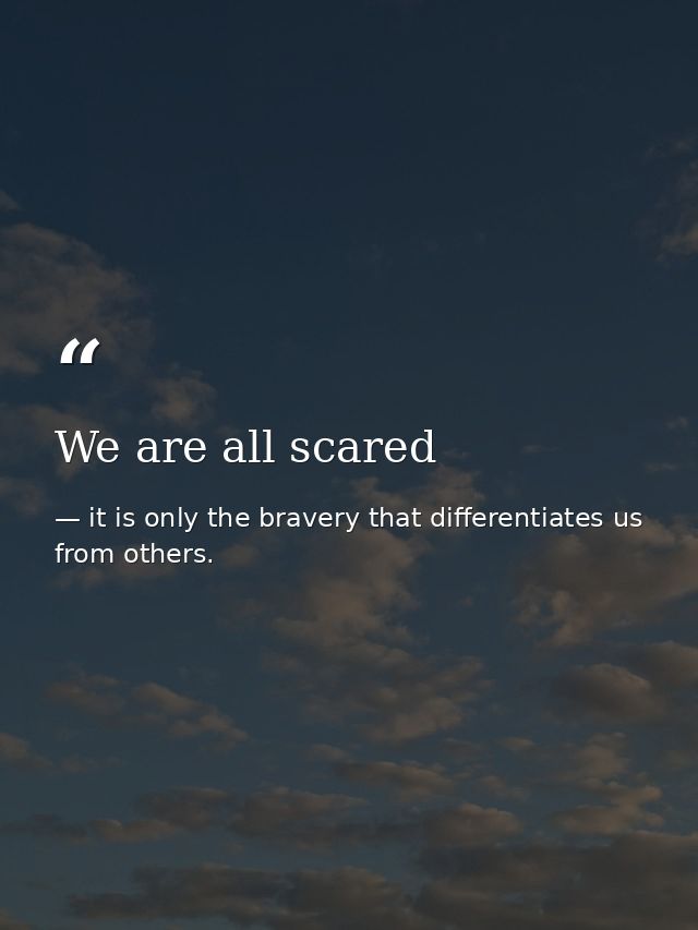 We are all scared — it is only the bravery that differentiates us from others.