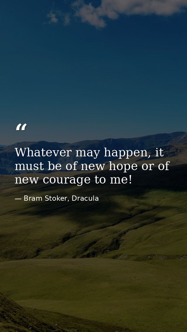 Whatever may happen, it must be of new hope or of new courage to me! — Bram Stoker, Dracula