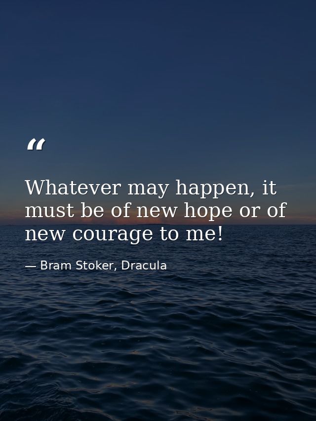 Whatever may happen, it must be of new hope or of new courage to me! — Bram Stoker, Dracula