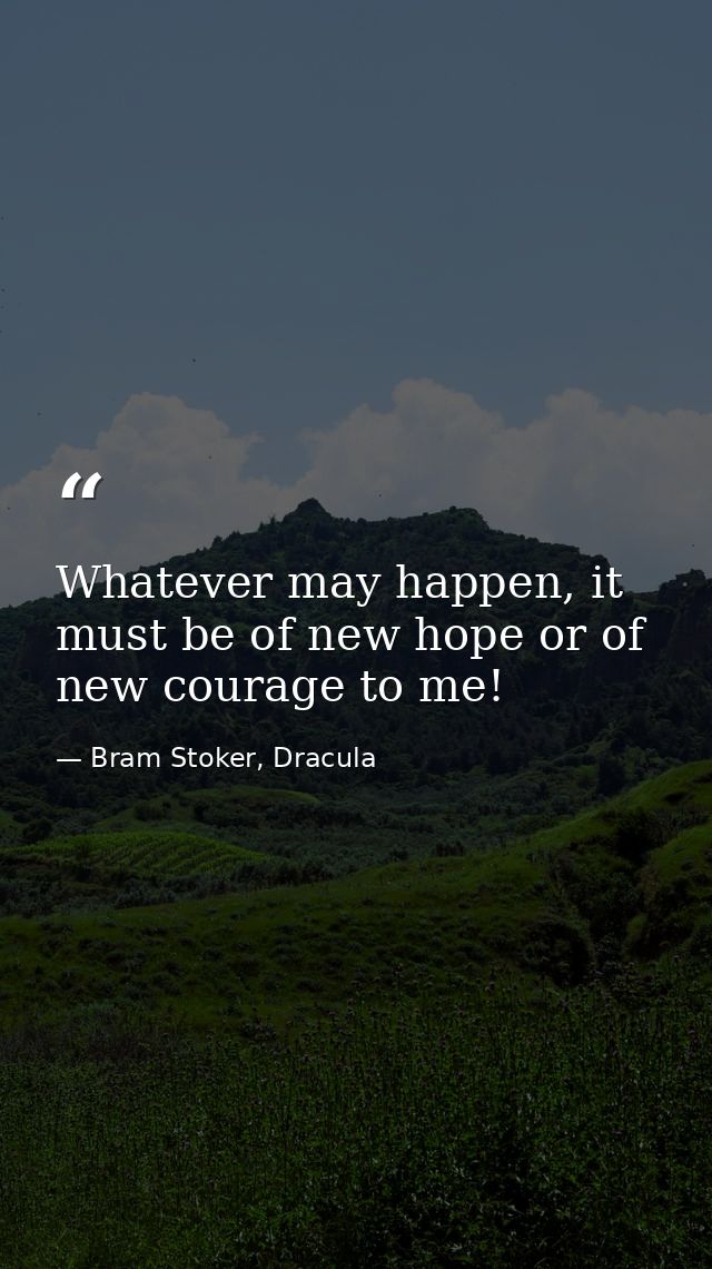 Whatever may happen, it must be of new hope or of new courage to me! — Bram Stoker, Dracula