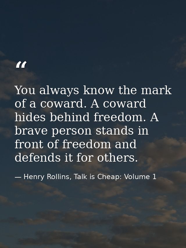 You always know the mark of a coward. A coward hides behind freedom. A brave person stands in front of freedom and defen — Henry Rollins, Talk is Cheap: Volume 1