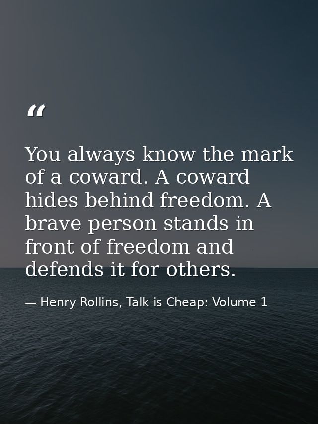 You always know the mark of a coward. A coward hides behind freedom. A brave person stands in front of freedom and defen — Henry Rollins, Talk is Cheap: Volume 1