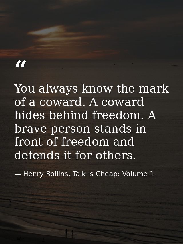 You always know the mark of a coward. A coward hides behind freedom. A brave person stands in front of freedom and defen — Henry Rollins, Talk is Cheap: Volume 1